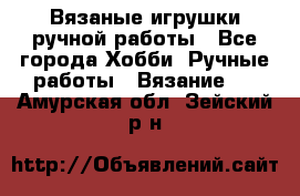 Вязаные игрушки ручной работы - Все города Хобби. Ручные работы » Вязание   . Амурская обл.,Зейский р-н